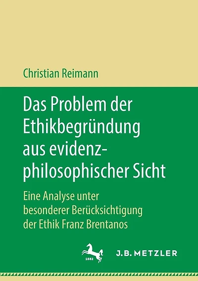 Das Problem der Ethikbegrï¿½ndung aus evidenzphilosophischer Sicht: Eine Analyse unter besonderer Berï¿½cksichtigung der Ethik Franz Brentanos