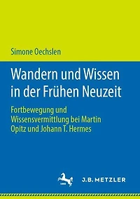 Wandern und Wissen in der Frï¿½hen Neuzeit: Fortbewegung und Wissensvermittlung bei Martin Opitz und Johann T. Hermes