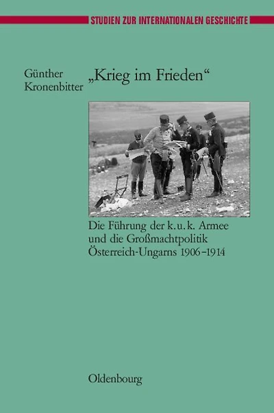 "Krieg im Frieden": Die Führung der k.u.k. Armee und die Großmachtpolitik Österreich-Ungarns 1906-1914