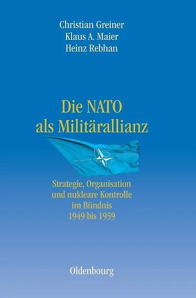 Die NATO ALS Milit�rallianz: Strategie, Organisation Und Nukleare Kontrolle Im B�ndnis 1949 Bis 1959
