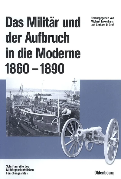 Das Militär und der Aufbruch in die Moderne 1860 bis 1890: Armeen, Marinen und der Wandel von Politik, Gesellschaft und Wirtschaft in Europa, den USA sowie Japan. Im Auftrag des Militärgeschichtlichen Forschungsamtes und der Otto-von-Bismarck-Stiftung her