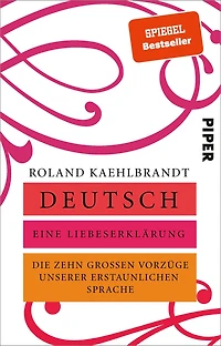 Deutsch - Eine Liebeserklärung: Die zehn großen Vorzüge unserer erstaunlichen Sprache