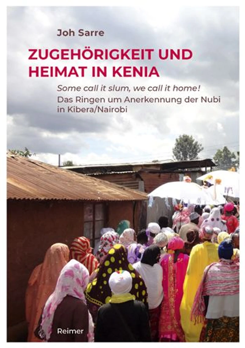 Zugehorigkeit und Heimat in Kenia: Some call it slum, we call it home! Das Ringen um Anerkennung der Nubi in Kibera/Nairobi