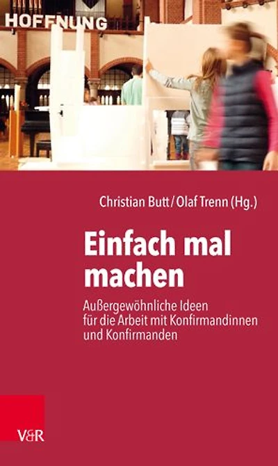 Einfach mal machen: Aussergewohnliche Ideen fur die Arbeit mit Konfirmandinnen und Konfirmanden