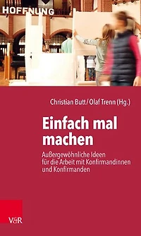 Einfach mal machen: Aussergewohnliche Ideen fur die Arbeit mit Konfirmandinnen und Konfirmanden