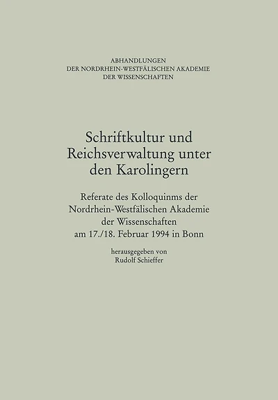 Schriftkultur und Reichsverwaltung unter den Karolingern: Referate des Kolloquiums der Nordrhein-Westfälischen Akademie der Wissenschaften am 17./18. Februar 1994 in Bonn