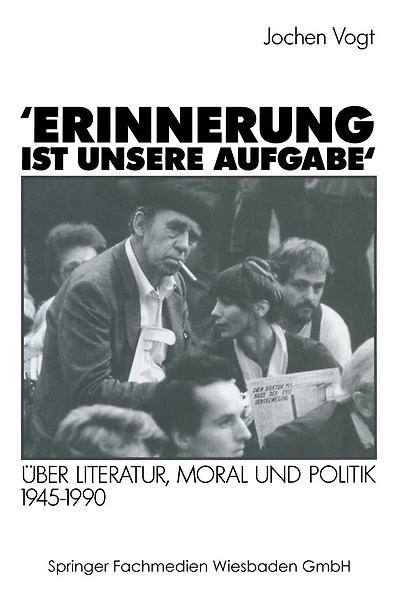 'Erinnerung ist unsere Aufgabe': Über Literatur, Moral und Politik 1945-1990
