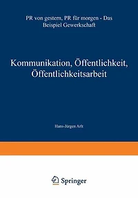 Kommunikation, ï¿½ffentlichkeit, ï¿½ffentlichkeitsarbeit: PR von gestern, PR fï¿½r morgen - Das Beispiel Gewerkschaft