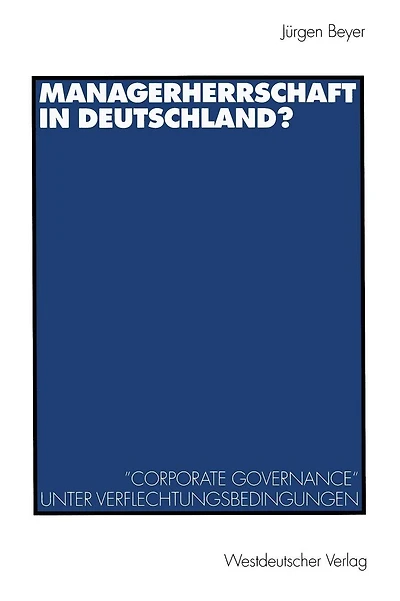 Managerherrschaft in Deutschland?: "Corporate Governance" unter Verflechtungsbedingungen