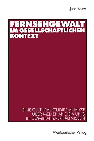Fernsehgewalt im gesellschaftlichen Kontext: Eine Cultural Studies-Analyse über Medienaneignung in Dominanzverhältnissen