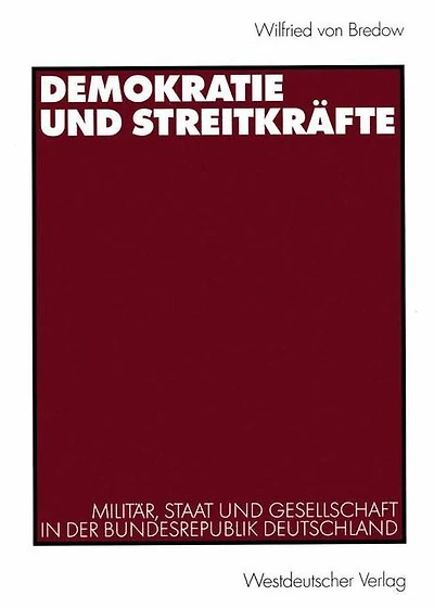 Demokratie und Streitkr�fte: Milit�r, Staat und Gesellschaft in der Bundesrepublik Deutschland