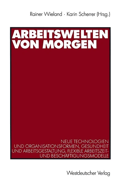 Arbeitswelten von morgen: Neue Technologien und Organisationsformen, Gesundheit und Arbeitsgestaltung, flexible Arbeitszeit- und Besch�ftigungsmodelle