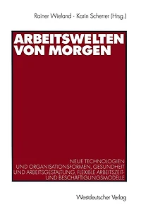 Arbeitswelten von morgen: Neue Technologien und Organisationsformen, Gesundheit und Arbeitsgestaltung, flexible Arbeitszeit- und Beschï¿½ftigungsmodelle