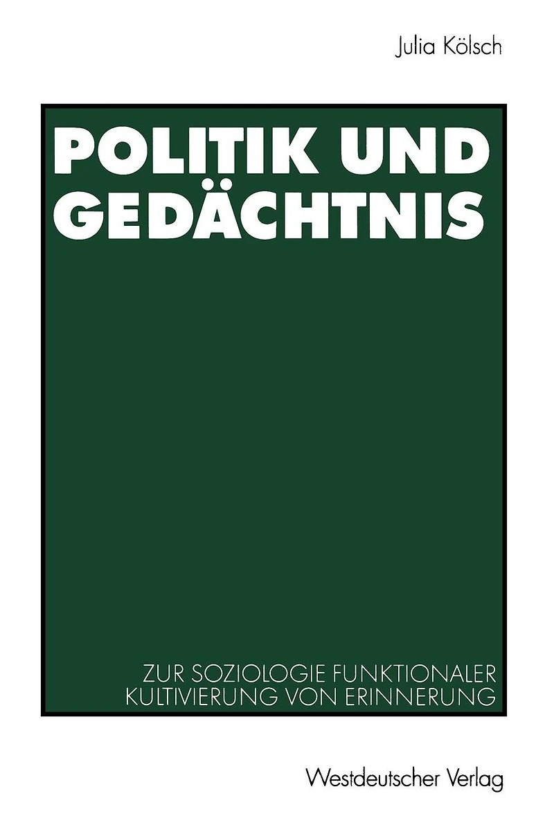 Politik und Ged�chtnis: Zur Soziologie funktionaler Kultivierung von Erinnerung