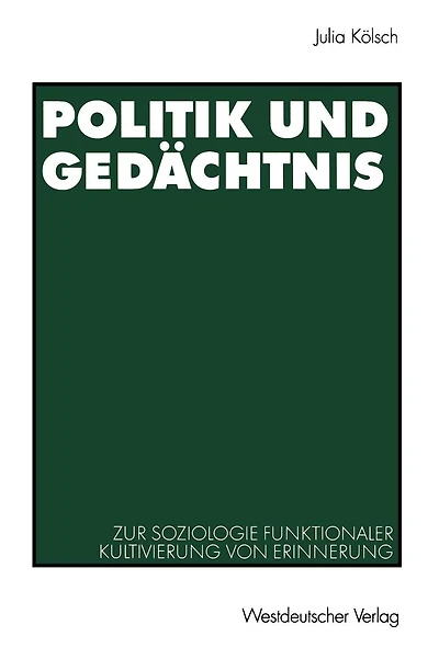 Politik und Ged�chtnis: Zur Soziologie funktionaler Kultivierung von Erinnerung