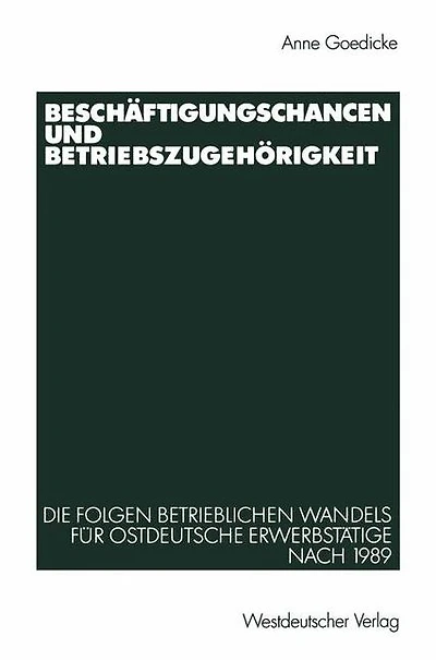 Beschï¿½ftigungschancen und Betriebszugehï¿½rigkeit: Die Folgen betrieblichen Wandels fï¿½r ostdeutsche Erwerbstï¿½tige nach 1989