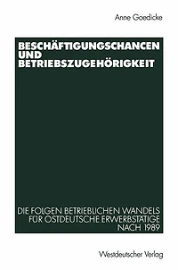Beschï¿½ftigungschancen und Betriebszugehï¿½rigkeit: Die Folgen betrieblichen Wandels fï¿½r ostdeutsche Erwerbstï¿½tige nach 1989