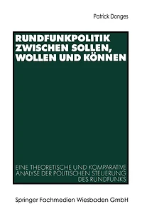 Rundfunkpolitik zwischen Sollen, Wollen und Können: Eine theoretische und komparative Analyse der politischen Steuerung des Rundfunks