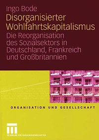 Disorganisierter Wohlfahrtskapitalismus: Die Reorganisation des Sozialsektors in Deutschland, Frankreich und Großbritannien