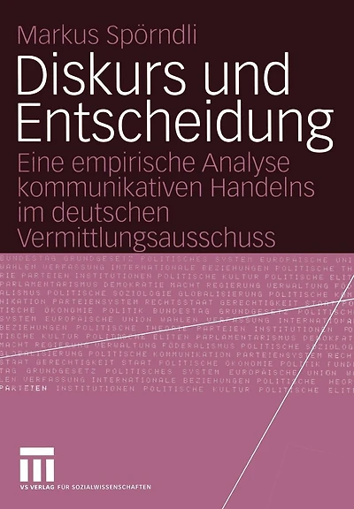 Diskurs und Entscheidung: Eine empirische Analyse kommunikativen Handelns im deutschen Vermittlungsausschuss
