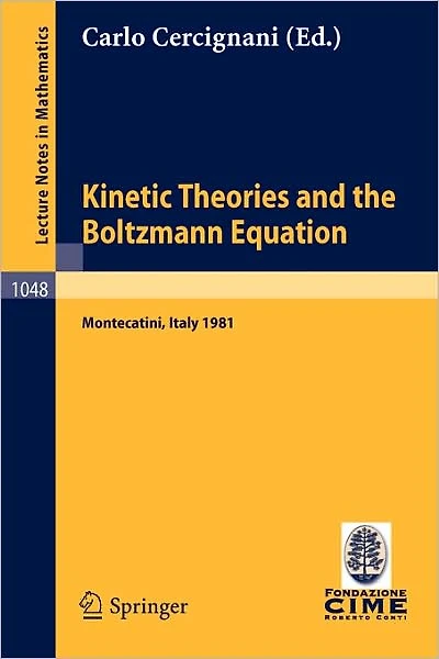 Kinetic Theories and the Boltzmann Equation: Lectures given at the 1st 1981 Session of the Centro Internazionale Matematico Estivo (C.I.M.E.) Held at Montecatini, Italy, June 10-18, 1981