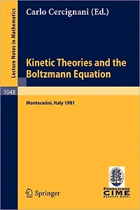 Kinetic Theories and the Boltzmann Equation: Lectures given at the 1st 1981 Session of the Centro Internazionale Matematico Estivo (C.I.M.E.) Held at Montecatini, Italy, June 10-18, 1981
