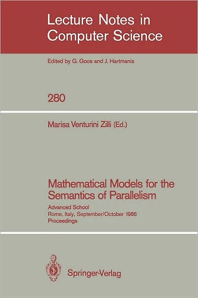 Mathematical Models for the Semantics of Parallelism: Advanced School. Rome, Italy, September 24 - October 1, 1986. Proceedings