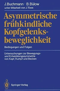 Asymmetrische frï¿½hkindliche Kopfgelenksbeweglichkeit: Bedingungen und Folgen Untersuchungen zur Bewegungs- und Entwicklungssymmetrie von Kopf, Rumpf und Becken