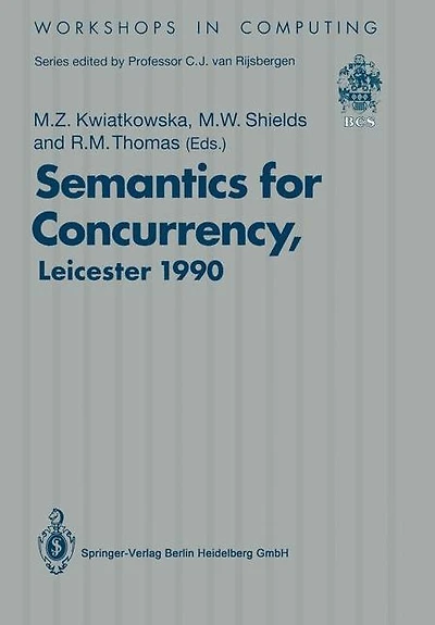 Semantics for Concurrency: Proceedings of the International BCS-FACS Workshop, Sponsored by Logic for IT (S.E.R.C.), 23-25 July 1990, University of Leicester, UK