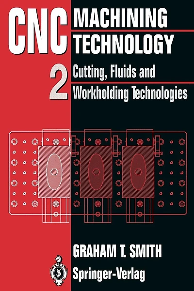 CNC Machining Technology: Volume II Cutting, Fluids and Workholding Technologies