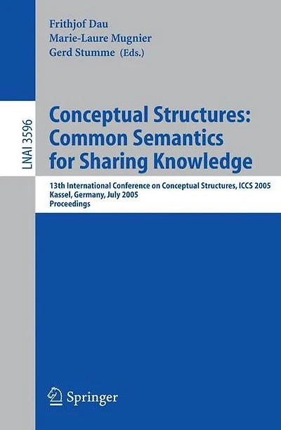 Conceptual Structures: Common Semantics for Sharing Knowledge: 13th International Conference on Conceptual Structures, ICCS 2005, Kassel, Germany, July 17-22, 2005, Proceedings