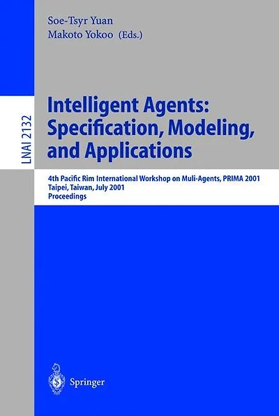 Intelligent Agents: Specification, Modeling, and Application: 4th Pacific Rim International Workshop on Multi-Agents, PRIMA 2001, Taipei, Taiwan, July 28-29, 2001, Proceedings