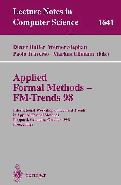 Applied Formal Methods - FM-Trends 98: International Workshop on Current Trends in Applied Formal Methods, Boppard, Germany, October 7-9, 1998, Proceedings