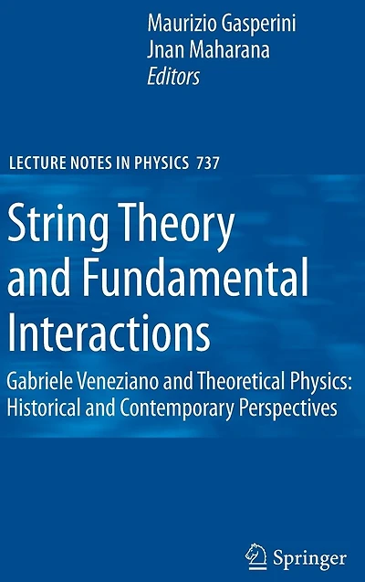 String Theory and Fundamental Interactions: Gabriele Veneziano Theoretical Physics: Historical Contemporary Perspectives