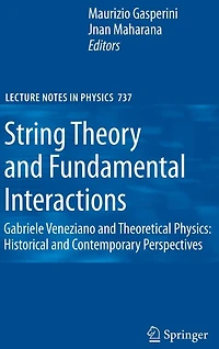 String Theory and Fundamental Interactions: Gabriele Veneziano Theoretical Physics: Historical Contemporary Perspectives