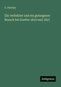 ein verfehlter und gelungener Besuch bei Goethe 1819 1827