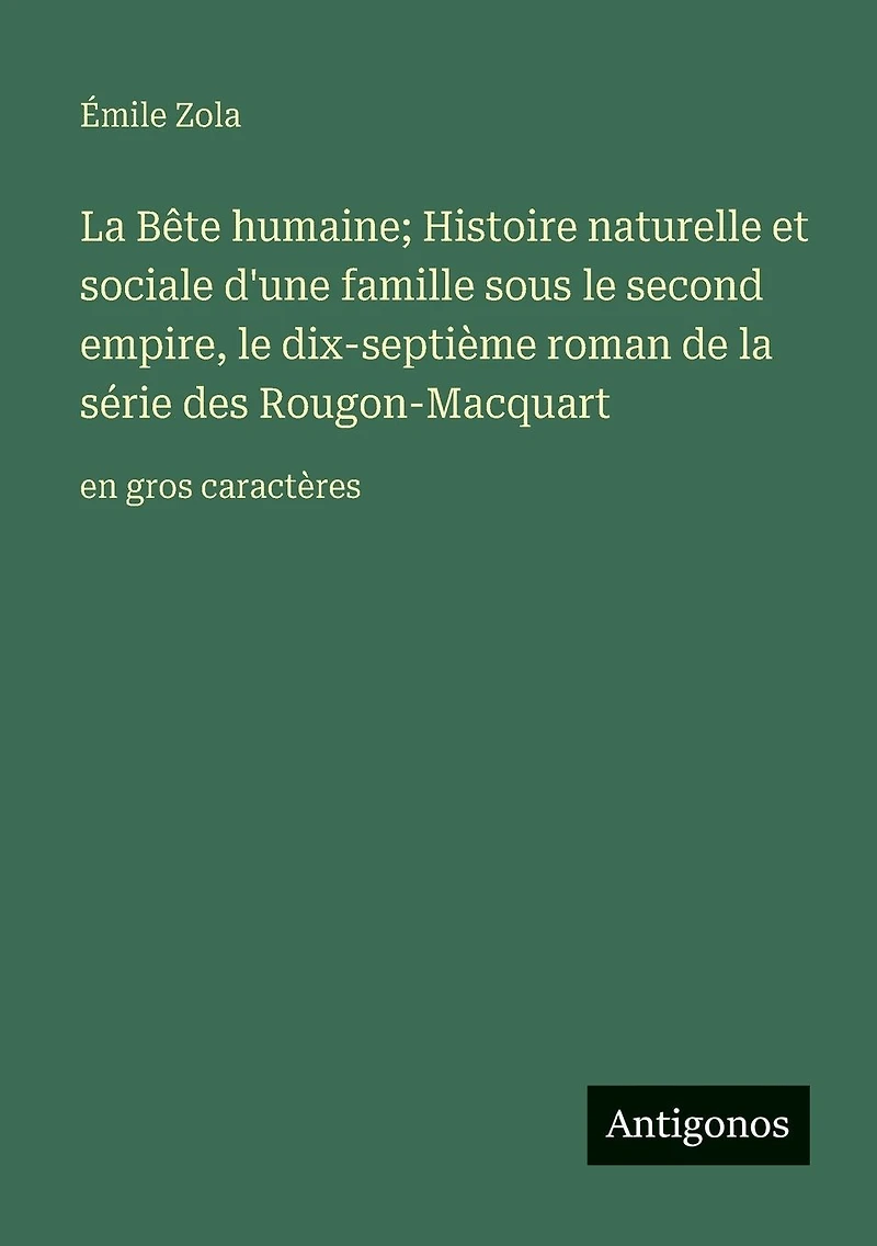 la Bï¿½te humaine; Histoire naturelle et sociale d'une famille sous le second empire, dix-septiï¿½me roman de sï¿½rie des Rougon-Macquart: en gros caractï¿½res