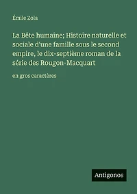 la Bï¿½te humaine; Histoire naturelle et sociale d'une famille sous le second empire, dix-septiï¿½me roman de sï¿½rie des Rougon-Macquart: en gros caractï¿½res
