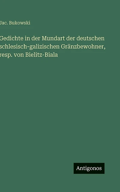 Gedichte in der Mundart der deutschen schlesisch-galizischen Grï¿½nzbewohner, resp. von Bielitz-Biala
