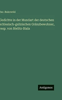 Gedichte in der Mundart der deutschen schlesisch-galizischen Grï¿½nzbewohner, resp. von Bielitz-Biala