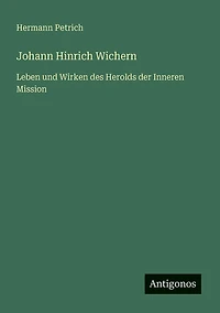 Johann Hinrich Wichern: Leben und Wirken des Herolds der Inneren Mission