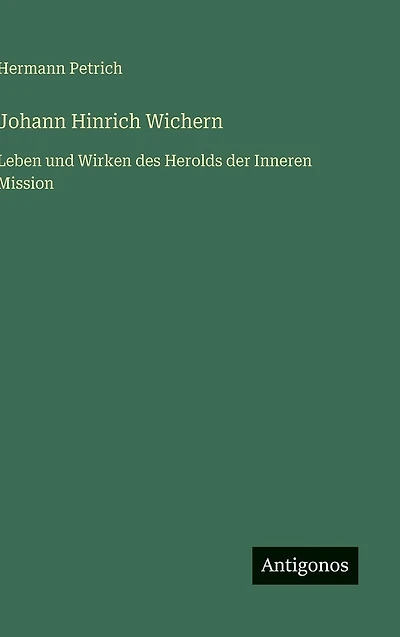 Johann Hinrich Wichern: Leben und Wirken des Herolds der Inneren Mission