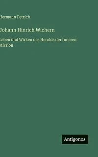 Johann Hinrich Wichern: Leben und Wirken des Herolds der Inneren Mission