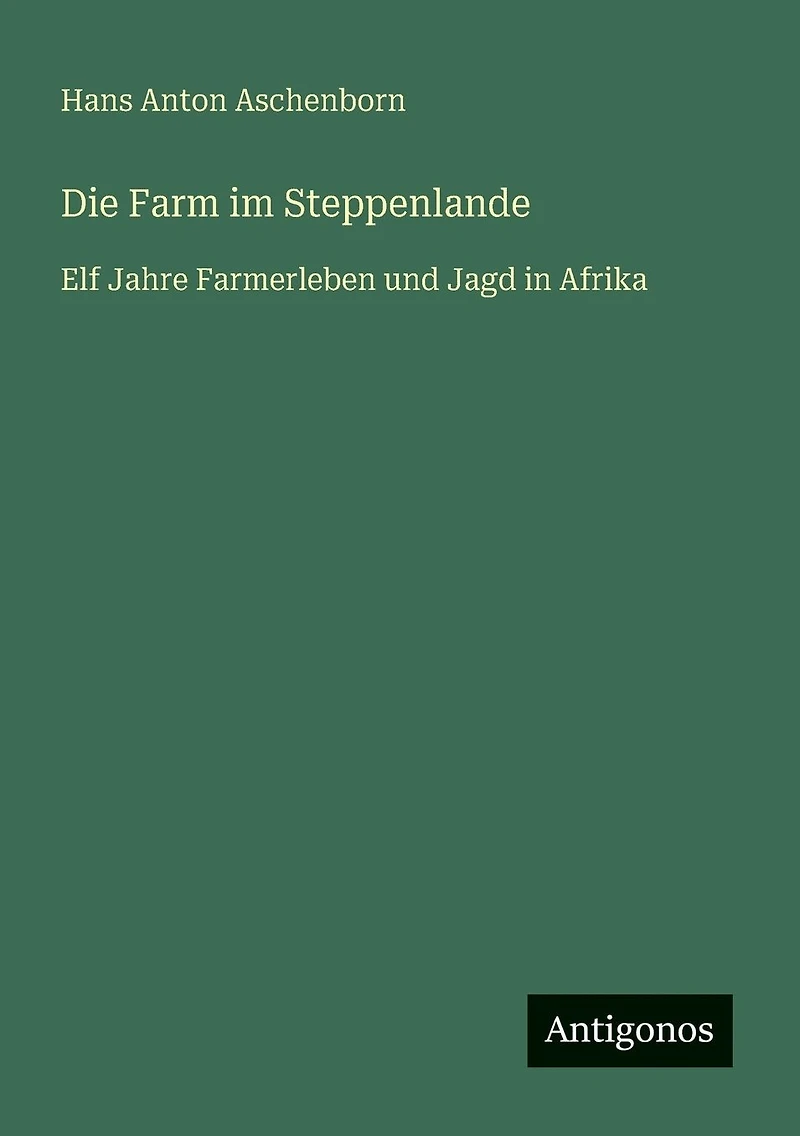 Die Farm im Steppenlande: Elf Jahre Farmerleben und Jagd Afrika