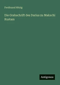 Die Grabschrift des Darius zu Makschi Rustam