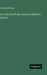 Die Grabschrift des Darius zu Makschi Rustam