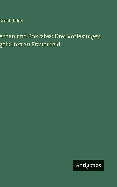 Athen und Sokrates: Drei Vorlesungen gehalten zu Frauenfeld