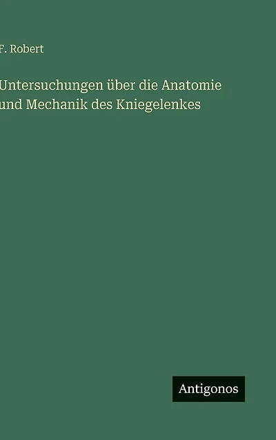 Untersuchungen �ber die Anatomie und Mechanik des Kniegelenkes