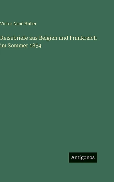 Reisebriefe aus Belgien und Frankreich im Sommer 1854