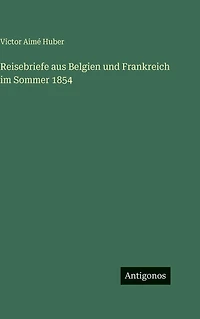 Reisebriefe aus Belgien und Frankreich im Sommer 1854